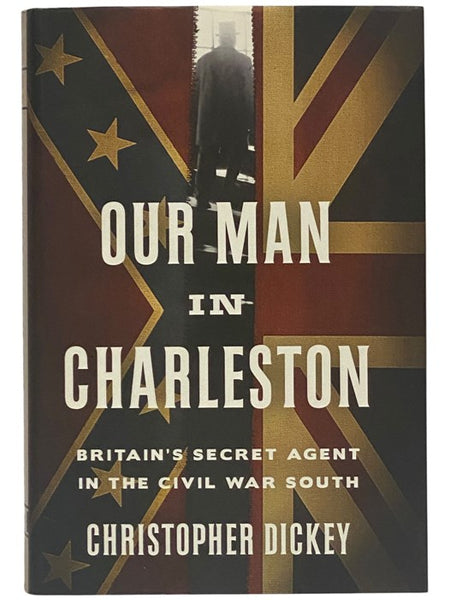 Our Man in Charleston: Britain's Secret Agent in the Civil War South