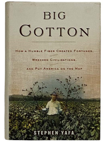 Big Cotton: How a Humble Fiber Created Fortunes, Wrecked Civilizations, and Put America On the Map
