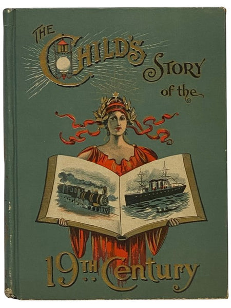 The Child's Story of the 19th Century: A Marvelous Record of the World's Progress - The Wonderful Inventions in Steam and Electricity which have Changed all Methods of Manufacture and Modes of Life and Travel - The Great Discoveries of Science which have…