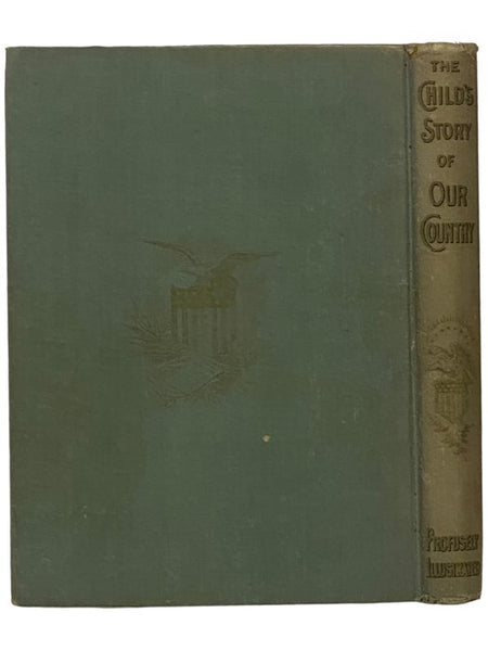 The Child's Story of Our Country from the Earliest Time to the Present Day: Giving in Simple Language a Connected Story of the Discovery, Settlement, and Growth of the Country, with Graphic Pen Pictures of Men and Events which have made a Great Republic …