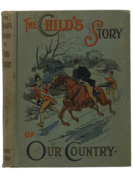 The Child's Story of Our Country from the Earliest Time to the Present Day: Giving in Simple Language a Connected Story of the Discovery, Settlement, and Growth of the Country, with Graphic Pen Pictures of Men and Events which have made a Great Republic …