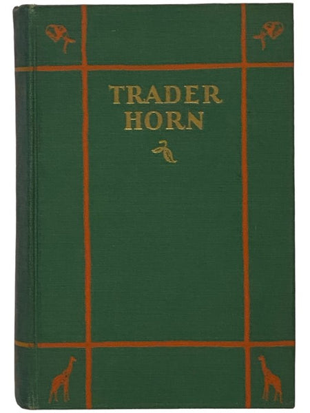 Trader Horn: Being the Life and Works of Alfred Aloysius Horn: The Works Written by Himself at the Age of Seventy-Three and the life, with Such of His Philosophy as is the Gift of Age and Experience Taken Down Here