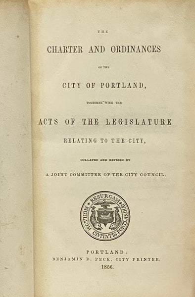 [Ordinances, City of Portland, 1855] The Charter and Ordinances of the City of Portland, Together with the Acts of the Legislature Relating to the City, Collated and Revised by a Joint Committee of the City Council