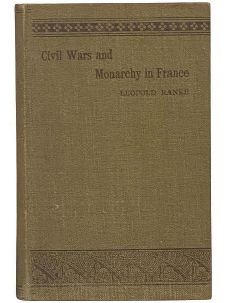 Civil Wars and Monarchy in France, in the Sixteenth and Seventeenth Centuries: A History of France Principally During That Period
