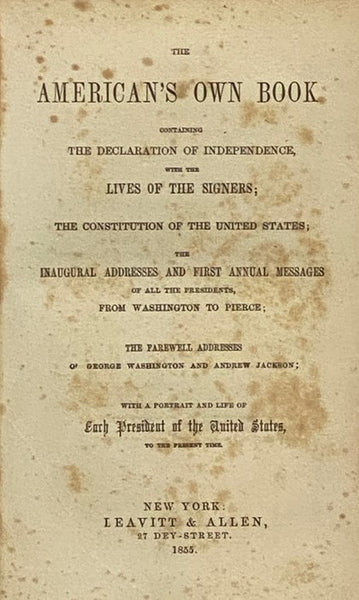 The American's Own Book, Containing the Declaration of Independence, with the Lives of the Signers; the Constitution of the United States; the Inaugural Addresses and First Annual Messages of all the Presidents, from Washington to Pierce; the Farewell Ad…