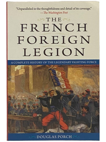 The French Foreign Legion: A Complete History of the Legendary Fighting Force