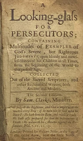 A Looking-Glass for Persecutors; Containing Multitudes of Examples of God's Severe, but Righteous Judgments, upon Bloody and Merciless Haters of His Children in All Times, from the Beginning of the World to This Present Age. Collected Out of the Sacred S…