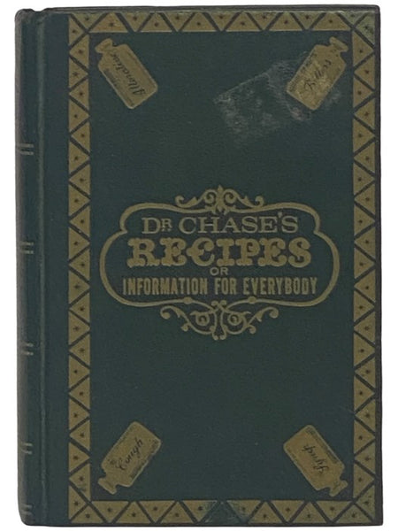 Dr. Chase's Recipes; or, Information for Everybody: An Invaluable Collection of About Eight Hundred Practical Recipes, for Merchants, Grocers, Saloon-Keepers, Physicians, Druggists, Tanners, Shoe Makers, Harness Makers, Painters, Jewelers, Blacksmiths, T…