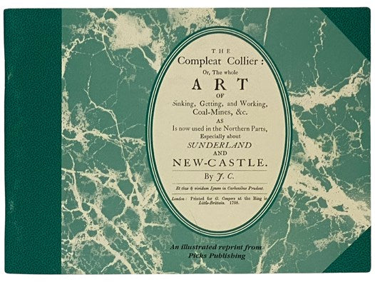 The Compleat Collier: Or, The Whole Art of Sinking, Getting, and Working, Coal-Mines, &c. as is now used in the Northern Parts, Especially about Sunderland and New-Castle.