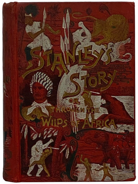 Stanley's Story, or, Through the Wilds of Africa: A Thrilling Narrative of His Remarkable Adventures, Terrible Experiences, Wonderful Discoveries and Amazing Achievements in The Dark Continent. Giving Accounts of His Discovery of Dr. Livingstone, the Los…