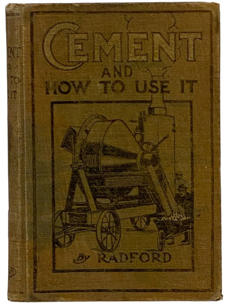 Cement and How to Use It: A Working Manual of Up-to-Date Practice in the Manufacture and Testing of Cement; the Proportioning, Mixing, and Depositing of Concrete, and Its Application to All Forms of Concrete Construction, Plain and Reinforced; with Speci…