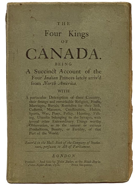 The Four Kings of Canada. Being a Succinct Account of the Four Indian Princes lately arriv'd from North America. with a particular Description of their Country, their strange and remarkable Religion, Feasts, Marriages, Burials, Remedies from their Sick, …