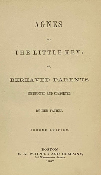 Agnes and the Little Key: or, Bereaved Parents Instructed and Comforted. By Her Father.