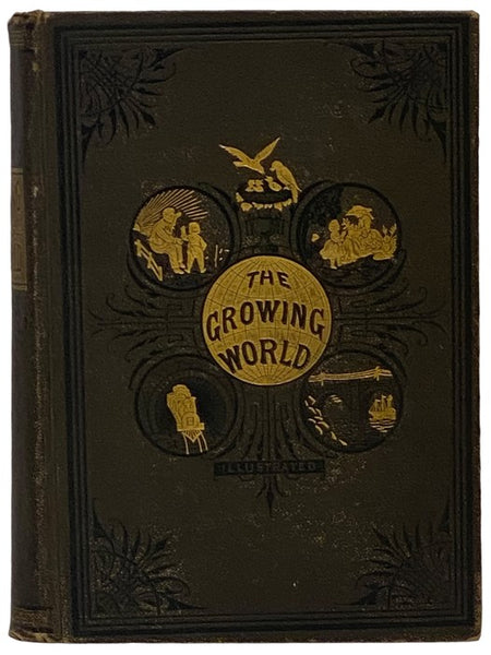The Growing World; or, Progress of Civilization, and the Wonders of Nature, Science, Literature and Art, Interspersed with a Useful and Entertaining Collection of Miscellany by the Best Authors of Our Day (Illustrated)