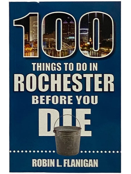 100 Things To Do In Rochester Before You Die (100 Things to Do Before You Die)