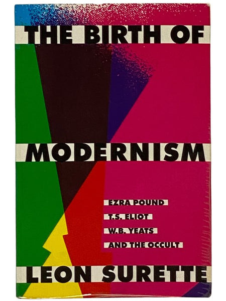 The Birth of Modernism: Ezra Pound, T.S. Eliot, W.B. Yeats, and the Occult