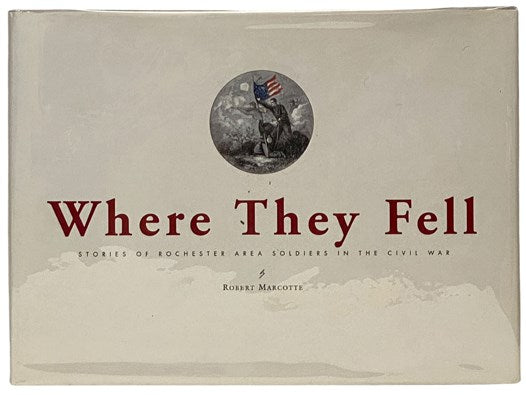 Where They Fell: Stories of Rochester Area Soldiers in the Civil War