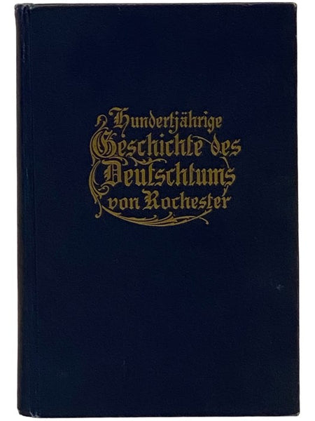 Hundertjahrige Geschichte Des Deutschtums Von Rochester [Centennial History Of Rochester Germanism]  [German Text]