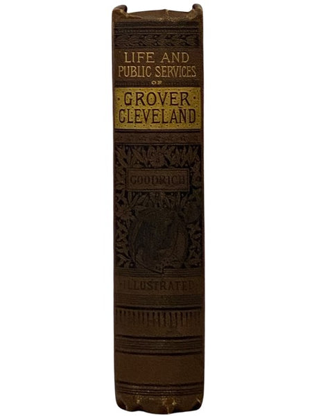 The Life and Public Services of Grover Cleveland, with Incidents of His Boyhood and an Account of His Rise to Eminence in His Profession; also Containing His Addresses and Official Documents as Mayor of the City of Buffalo and Governor of the State of Ne…