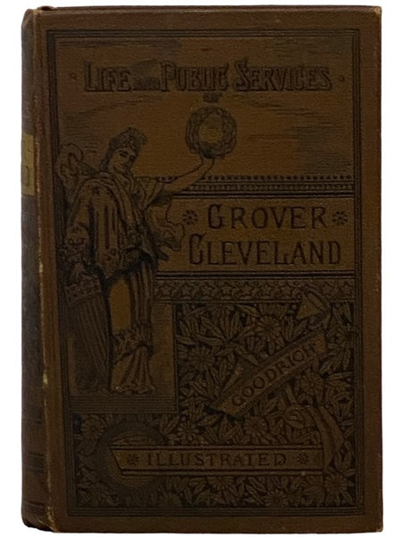 The Life and Public Services of Grover Cleveland, with Incidents of His Boyhood and an Account of His Rise to Eminence in His Profession; also Containing His Addresses and Official Documents as Mayor of the City of Buffalo and Governor of the State of Ne…