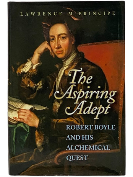 The Aspiring Adept: Robert Boyle and His Alchemical Quest, Including Boyle's "Lost" Dialogue on the Transmutation of Metals