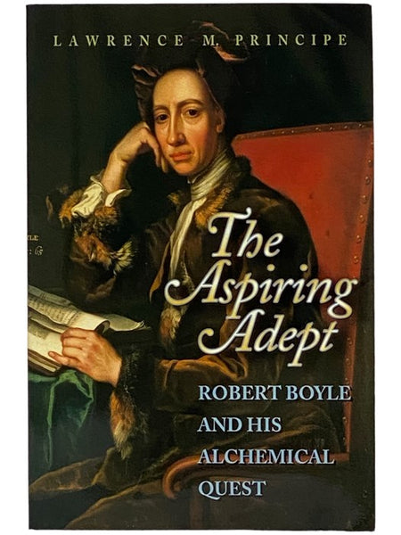The Aspiring Adept: Robert Boyle and His Alchemical Quest, Including Boyle's "Lost" Dialogue on the Transmutation of Metals