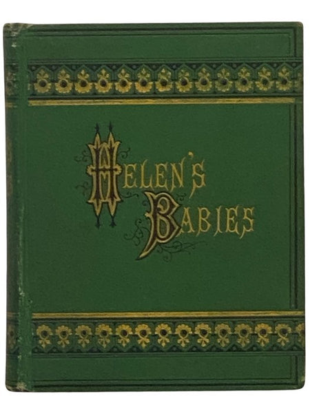 Helen's Babies. with Some Account of Their Ways Innocent, Crafty, Angelic, Impish, Witching, and Repulsive. Also, a Partial Record of Their Actions During Ten Days of Their Existence. by Their Latest Victim.