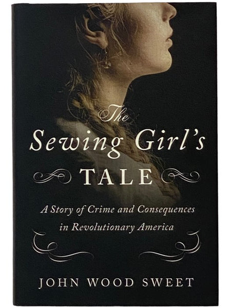 The Sewing Girl's Tale: A Story of Crime and Consequences in Revolutionary America
