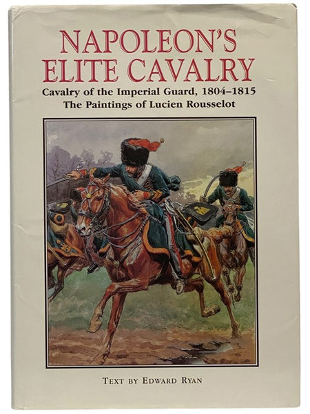 Napoleon's Elite Cavalry: Cavalry of the Imperial Guard, 1804-1815 - The Paintings of Lucien Rousselot