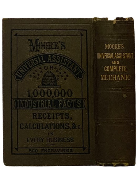 The Universal Assistant, and Complete Mechanic. Containing Over One Million Industrial Facts, Calcuations, Receipts, Processes, Trade Secrets, Rules, Business Forms. Legal Items, Etc., in Every Occupation, from the Household to the Manufactory