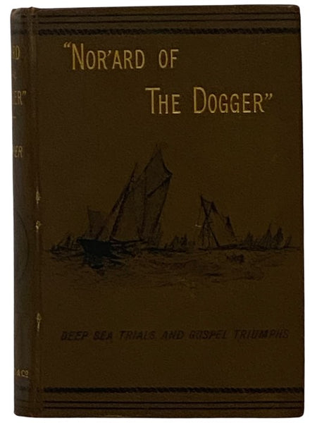 "Nor'ard of the Dogger"; or, Deep Sea Trials and Gospel Triumphs. Being the Story of the Initiation, Struggles, and Successes of the Mission to Deep Sea Fishermen