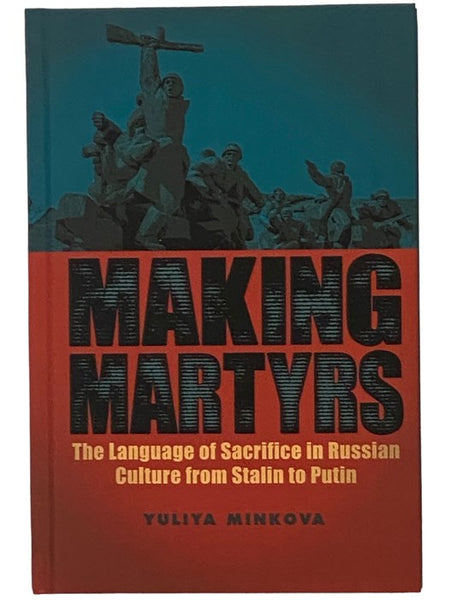 Making Martyrs: The Language of Sacrifice in Russian Culture from Stalin to Putin (Rochester Studies in East and Central Europe)