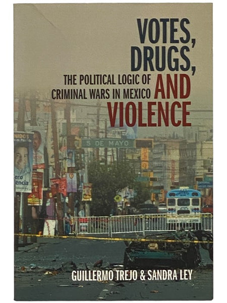 Votes, Drugs, and Violence: The Political Logic of Criminal Wars in Mexico (Cambridge Studies in Comparative Politics)