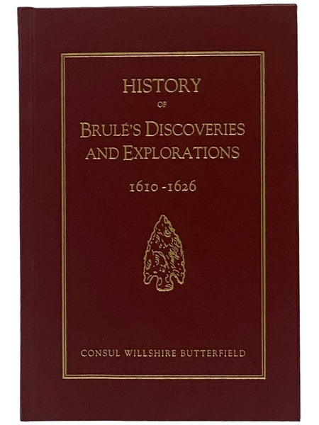History of Brule's Discoveries and Explorations, 1610-1626. Being a Narrative of the Discovery, by Stephen Brule, of Lakes Huron, Ontario and Superior; and of His Explorations (the First Made by Civilized Man) of Pennsylvania and Western New York, Also o…