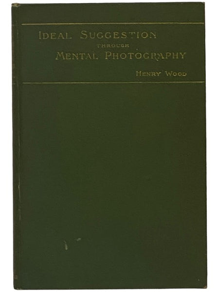 Ideal Suggestion through Mental Photography: A Restorative System for Home and Private Use, Preceded by a Study of the Laws of Mental Healing