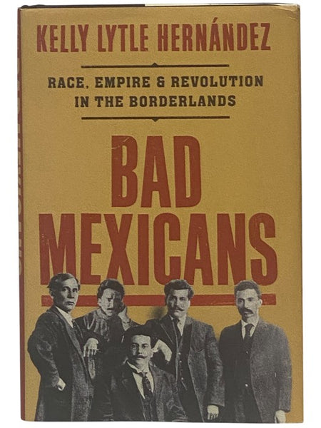 Bad Mexicans: Race, Empire & Revolution in the Borderlands