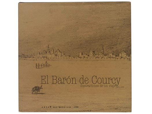 El Baron de Courcy: Ilustraciones de un viaje, 1831-1833 [The Baron de Courcy: Illustrations of a Trip, 1831-1833] (Spanish and French  Text)