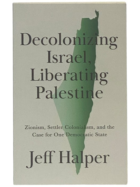 Decolonizing Israel, Liberating Palestine: Zionism, Settler Colonialism, and the Case for One Democratic State