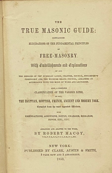 The True Masonic Guide: Containing Elucidations of the Fundamental Principles of Free-Masonry. With Emblellishments and Explanations of All the Degrees of the Symbolic Lodge, Chapter, Council, Encampment Consistory and the Supreme Grand Council, Arranged…