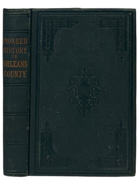 Pioneer History of Orleans County, New York. Containing Some Account of the Civil Divisions of Western New York, with Brief Biographical Sketches of Early Settlers, and of the Hardships and Privations They Endured, the Organization of the Towns in the Co…