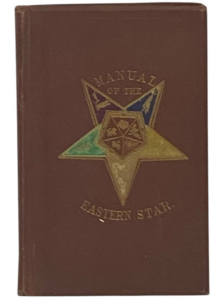 Manual of the Order of the Eastern Star: Containing the Symbols, Scriptural Illustrations, Lectures, Etc., Adapted to the System of Adoptive Masonry.