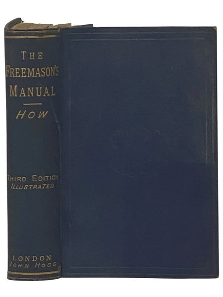 The Freemason's Manual; or, Illustrations of Masonry. Containing, in Addition to the Rites Sanctioned by the United Grand Lodge and Grand Chapter of England and Wales, the Mark Man and Mark Master, a Full Account of All the Degrees Included in the Ancien…