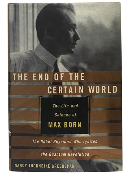 The End of the Certain World: The Life and Science of Max Born - The Nobel Physicist Who Ignited the Quantum Revolution