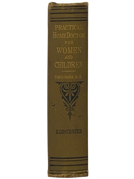 The Practical Home Doctor for Women and Children, to which is added a Valuable Appendix, Containing a List of Medicinal Herbs and Their Value, with Chapters Explaining Poisons and Their Antidotes, How to Resuscitate the Drowned, How to Proceed in Cases o…