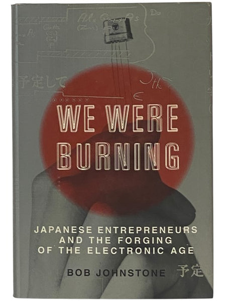 We Were Burning: Japanese Entrepreneurs and the Forging of the Electronic Age