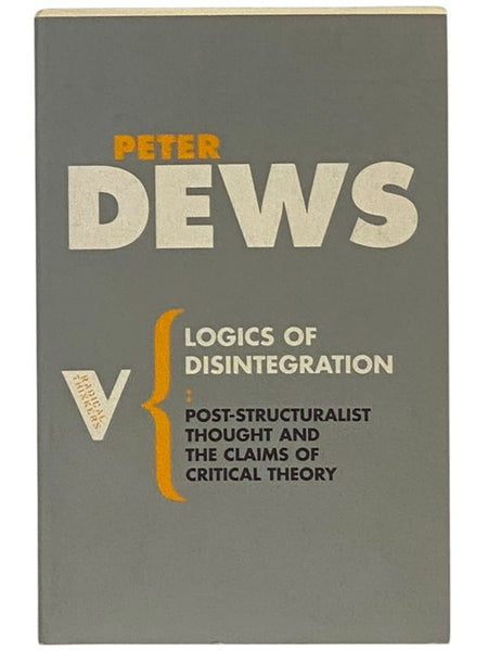 Logics of Disintegration: Post-Structuralist Thought and the Claims of Critical Theory (Radical Thinkers Series Set 2, Volume 17)