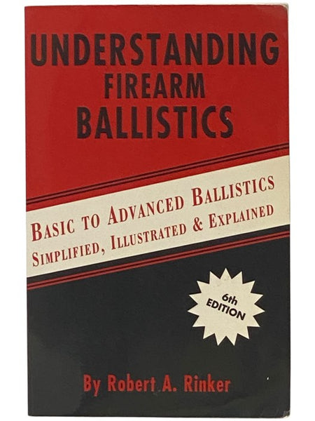Understanding Firearm Ballistics: Basic to Advanced Ballistics Simplified, Illustrated and Explained (Sixth Edition)