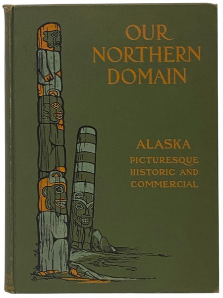 Our Northern Domain: Alaska, Picturesque, Historic and Commercial