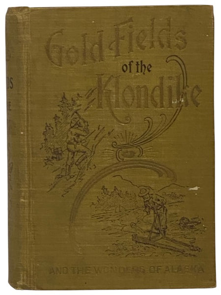 Gold Fields of the Klondike and the Wonders of Alaska: A Masterly and Fascinating Description of the Newly-Discovered Gold Mines. How They Were Found. How Worked. What Fortunes Have Been Made. The Extent and Richness of the Gold Fields. How to Get There.…