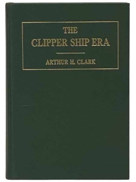 The Clipper Ship Era: An Epitome of Famous American and British Clipper Ships, Their Owners, Builders, Commanders, and Crews, 1843-1869
